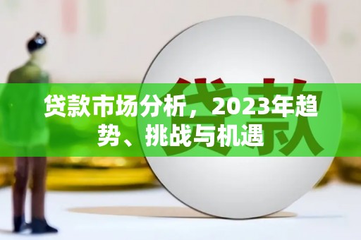 三星贷款市场分析，2023年趋势、挑战与机遇