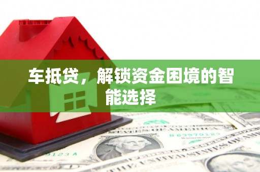 三星车抵贷，解锁资金困境的智能选择