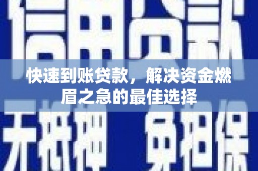 三星快速到账贷款，解决资金燃眉之急的最佳选择
