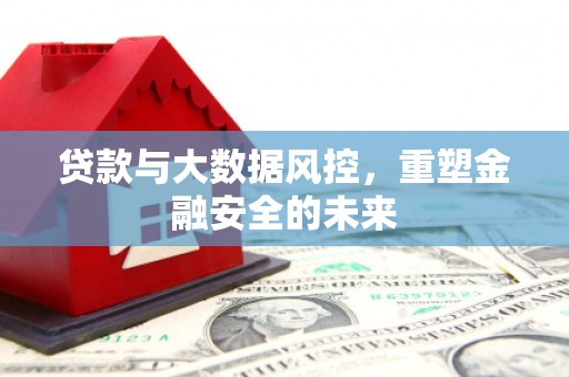 三星贷款与大数据风控，重塑金融安全的未来