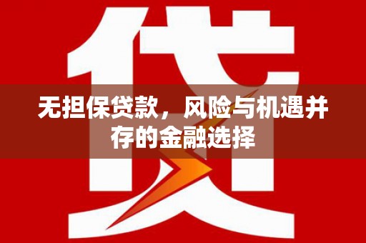 三星无担保贷款，风险与机遇并存的金融选择
