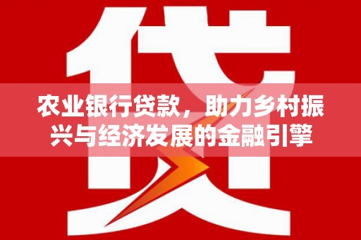 三星农业银行贷款，助力乡村振兴与经济发展的金融引擎