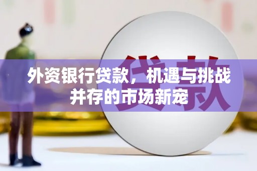 三星外资银行贷款，机遇与挑战并存的市场新宠