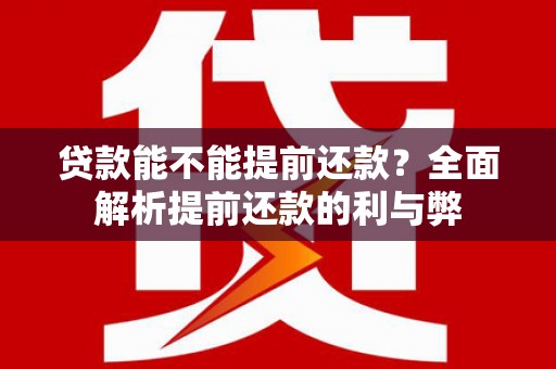 三星贷款能不能提前还款？全面解析提前还款的利与弊