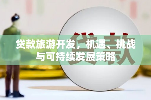 三星贷款旅游开发，机遇、挑战与可持续发展策略