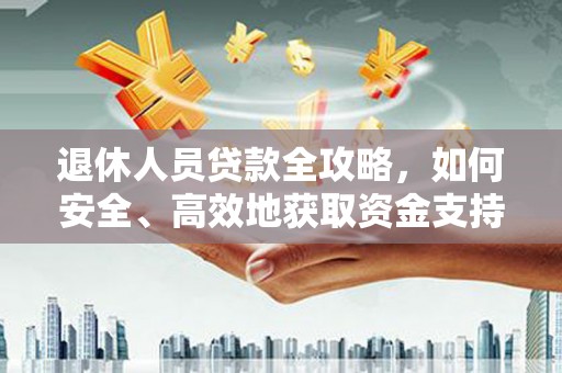 三星退休人员贷款全攻略，如何安全、高效地获取资金支持