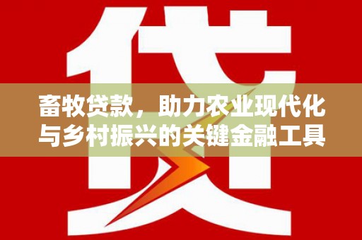 三星畜牧贷款，助力农业现代化与乡村振兴的关键金融工具