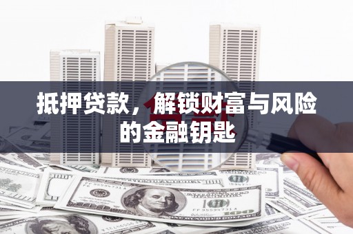 三星抵押贷款，解锁财富与风险的金融钥匙