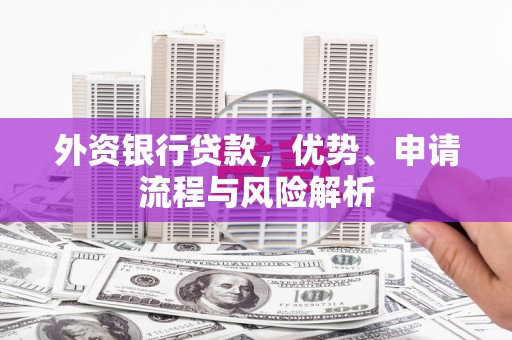 三星外资银行贷款，优势、申请流程与风险解析