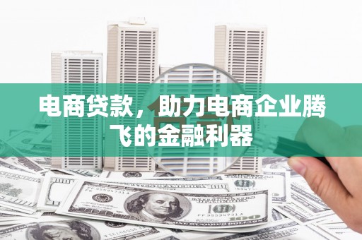 三星电商贷款，助力电商企业腾飞的金融利器