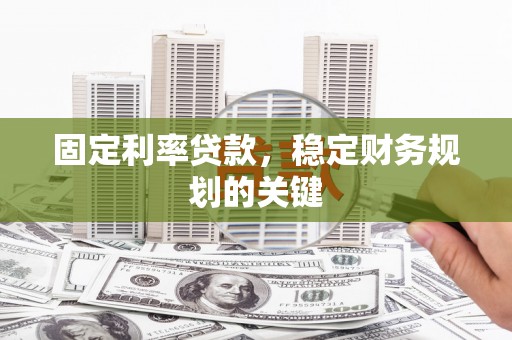 三星固定利率贷款，稳定财务规划的关键