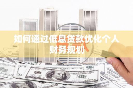 三星如何通过低息贷款优化个人财务规划