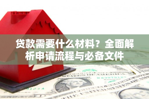 三星贷款需要什么材料？全面解析申请流程与必备文件