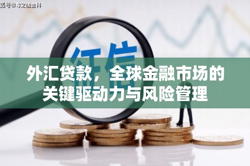 三星外汇贷款，全球金融市场的关键驱动力与风险管理