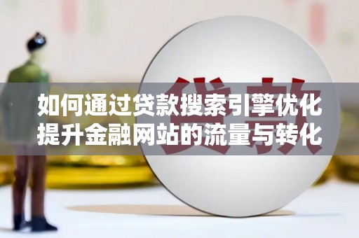 三星如何通过贷款搜索引擎优化提升金融网站的流量与转化率