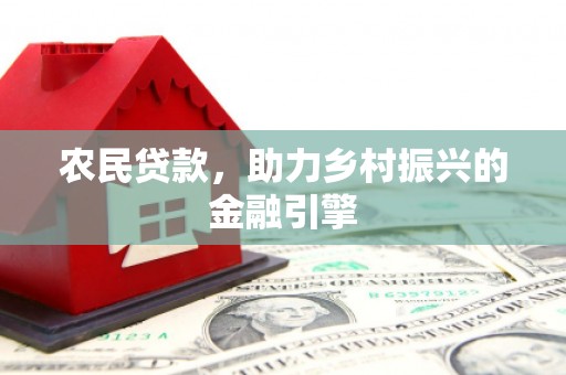 三星农民贷款，助力乡村振兴的金融引擎