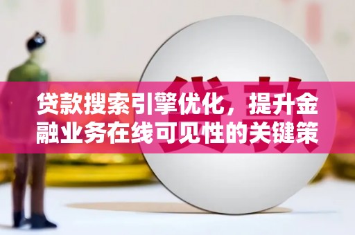 三星贷款搜索引擎优化，提升金融业务在线可见性的关键策略