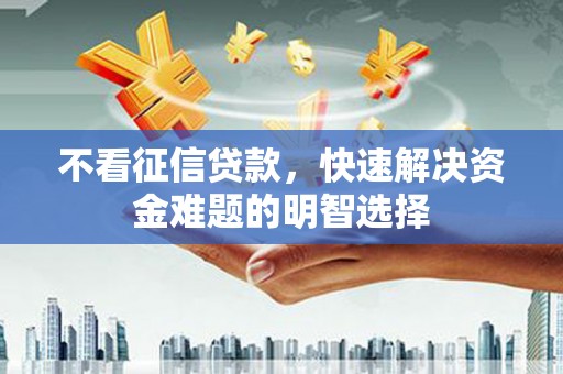三星不看征信贷款，快速解决资金难题的明智选择