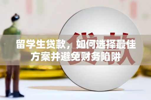 三星留学生贷款，如何选择最佳方案并避免财务陷阱