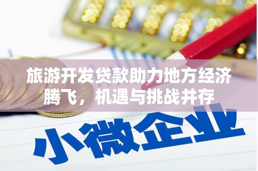 三星旅游开发贷款助力地方经济腾飞，机遇与挑战并存
