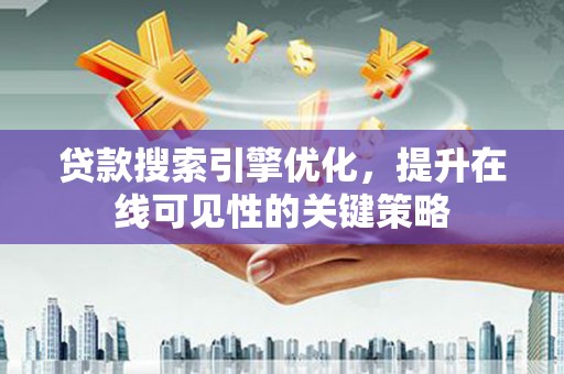 三星贷款搜索引擎优化，提升在线可见性的关键策略