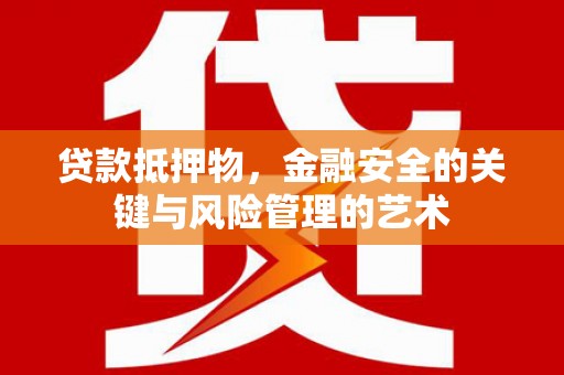 三星贷款抵押物，金融安全的关键与风险管理的艺术