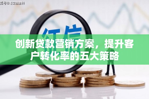 三星创新贷款营销方案，提升客户转化率的五大策略