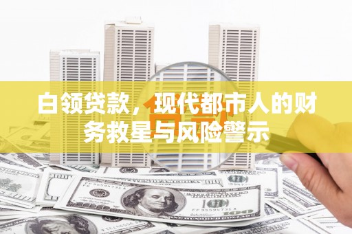 三星白领贷款，现代都市人的财务救星与风险警示
