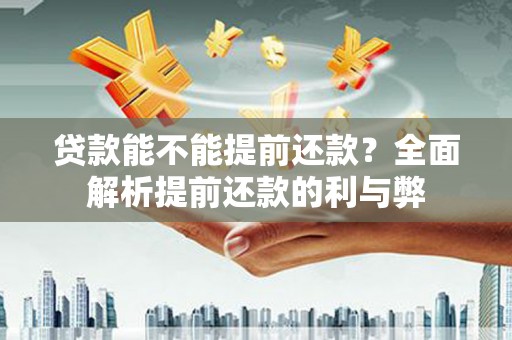 三星贷款能不能提前还款？全面解析提前还款的利与弊