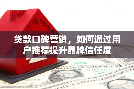 三星贷款口碑营销，如何通过用户推荐提升品牌信任度