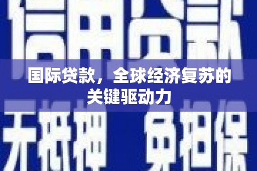 三星国际贷款，全球经济复苏的关键驱动力