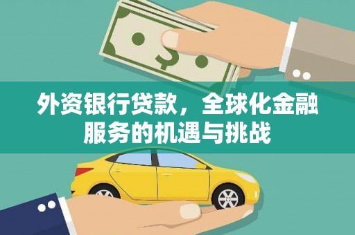 三星外资银行贷款，全球化金融服务的机遇与挑战