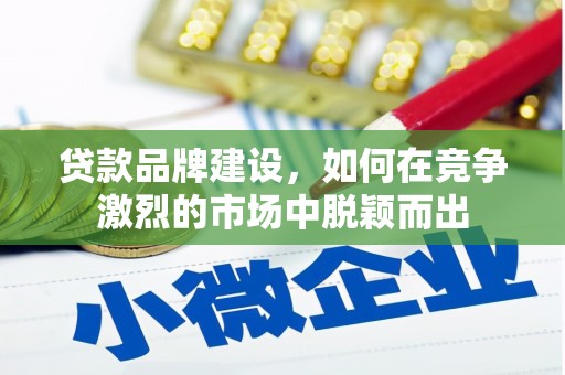 三星贷款品牌建设，如何在竞争激烈的市场中脱颖而出