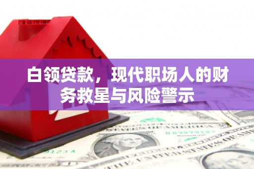 三星白领贷款，现代职场人的财务救星与风险警示