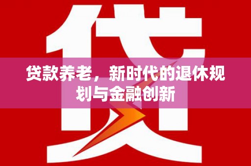 三星贷款养老，新时代的退休规划与金融创新