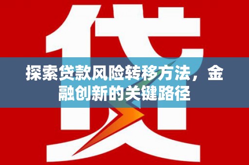 三星探索贷款风险转移方法，金融创新的关键路径