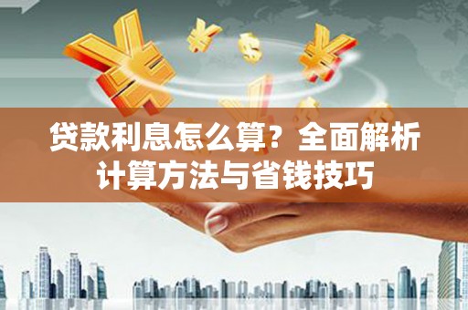 三星贷款利息怎么算？全面解析计算方法与省钱技巧