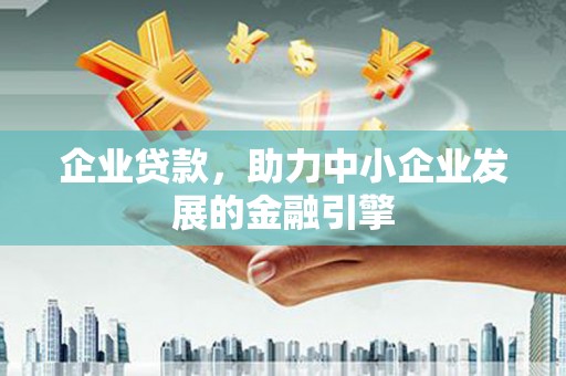 三星企业贷款，助力中小企业发展的金融引擎