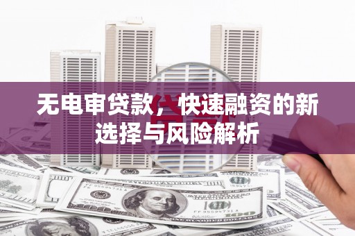 三星无电审贷款，快速融资的新选择与风险解析