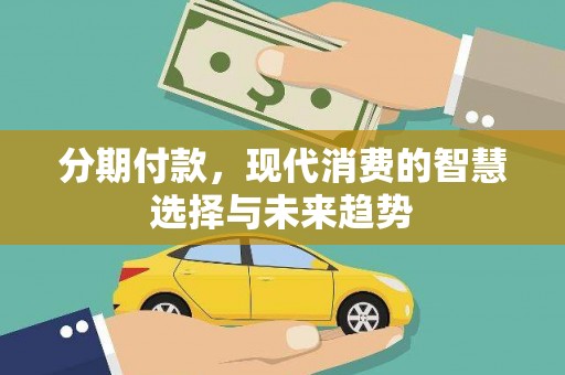 三星分期付款，现代消费的智慧选择与未来趋势