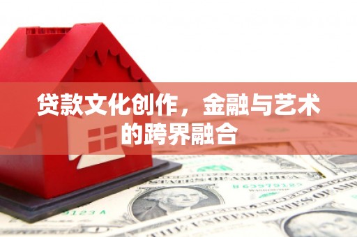 三星贷款文化创作，金融与艺术的跨界融合