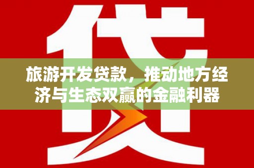 三星旅游开发贷款，推动地方经济与生态双赢的金融利器