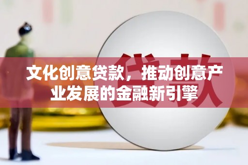 三星文化创意贷款，推动创意产业发展的金融新引擎