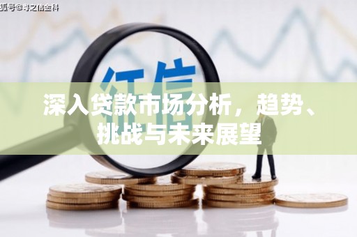 三星深入贷款市场分析，趋势、挑战与未来展望