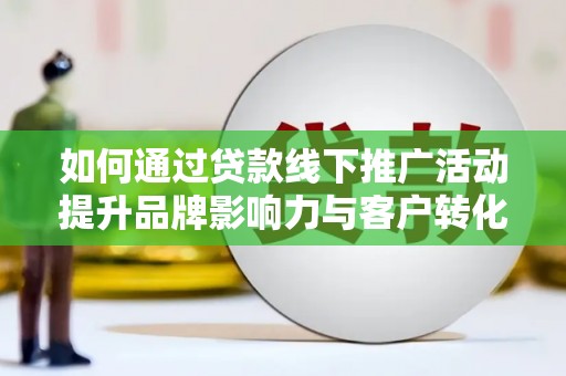 三星如何通过贷款线下推广活动提升品牌影响力与客户转化率