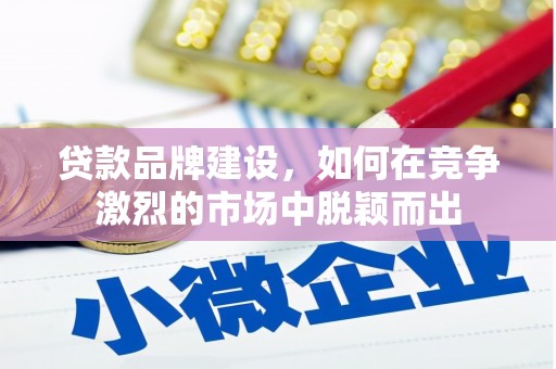 三星贷款品牌建设，如何在竞争激烈的市场中脱颖而出