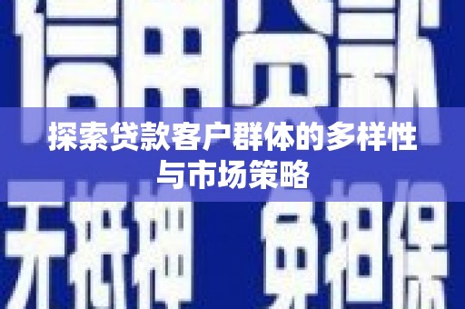 三星探索贷款客户群体的多样性与市场策略