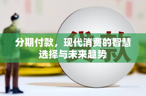 三星分期付款，现代消费的智慧选择与未来趋势