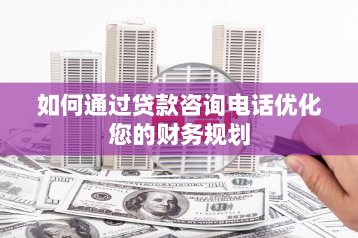 三星如何通过贷款咨询电话优化您的财务规划
