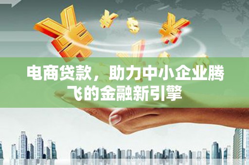 三星电商贷款，助力中小企业腾飞的金融新引擎
